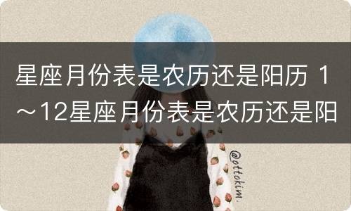 星座月份表是农历还是阳历 1～12星座月份表是农历还是阳历