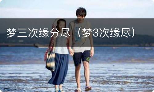 梦三次缘分尽（梦3次缘尽）