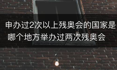 申办过2次以上残奥会的国家是 哪个地方举办过两次残奥会
