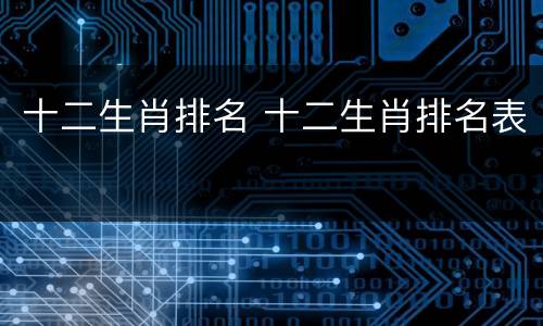 十二生肖排名 十二生肖排名表