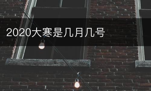 2020大寒是几月几号