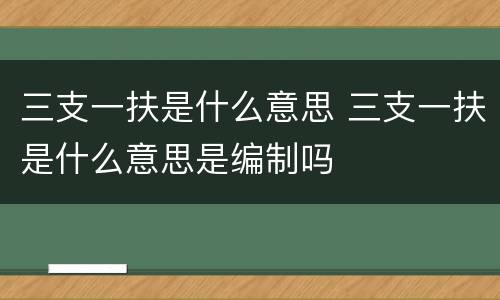 三支一扶是什么意思 三支一扶是什么意思是编制吗