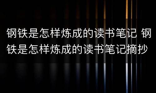 钢铁是怎样炼成的读书笔记 钢铁是怎样炼成的读书笔记摘抄