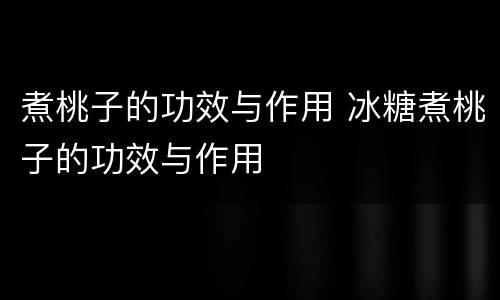 煮桃子的功效与作用 冰糖煮桃子的功效与作用