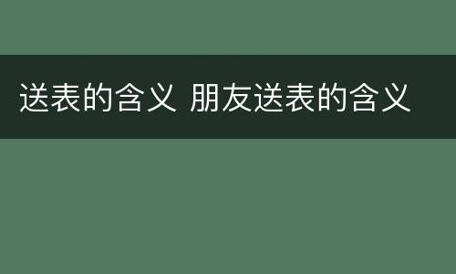 送表的含义 朋友送表的含义