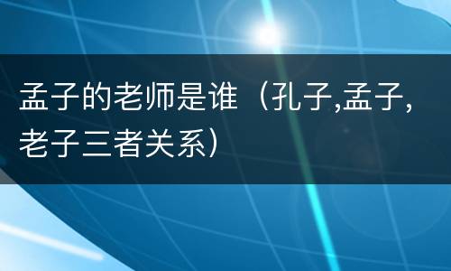 孟子的老师是谁（孔子,孟子,老子三者关系）
