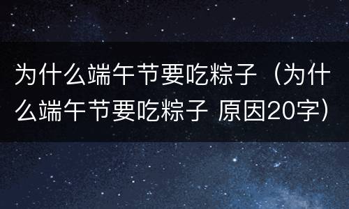 为什么端午节要吃粽子（为什么端午节要吃粽子 原因20字）