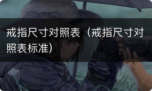 戒指尺寸对照表（戒指尺寸对照表标准）