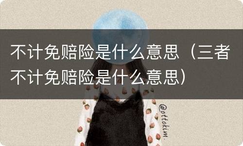 不计免赔险是什么意思（三者不计免赔险是什么意思）