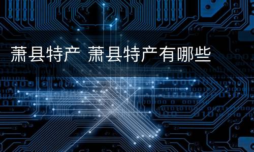 萧县特产 萧县特产有哪些