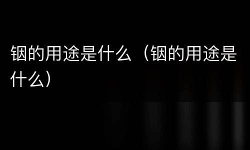铟的用途是什么（铟的用途是什么）