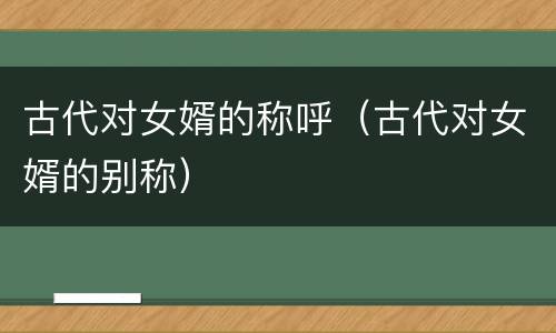 古代对女婿的称呼（古代对女婿的别称）