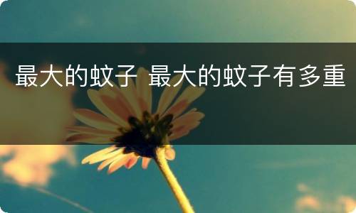 最大的蚊子 最大的蚊子有多重