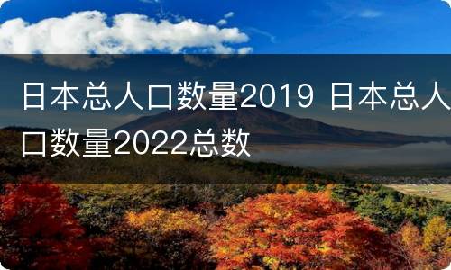 日本总人口数量2019 日本总人口数量2022总数
