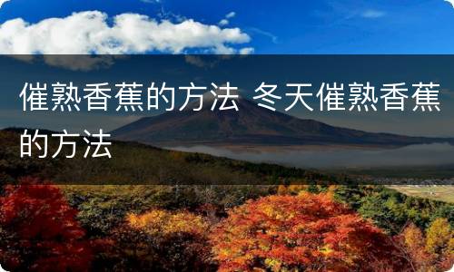 催熟香蕉的方法 冬天催熟香蕉的方法