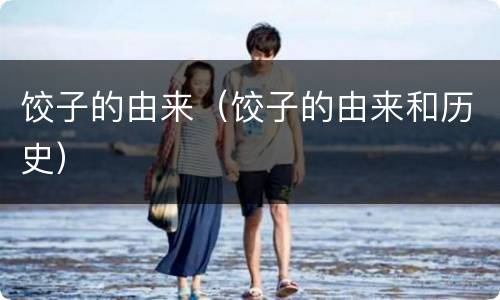 饺子的由来（饺子的由来和历史）