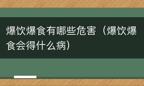 爆饮爆食有哪些危害（爆饮爆食会得什么病）