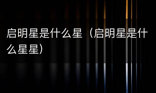 启明星是什么星（启明星是什么星星）