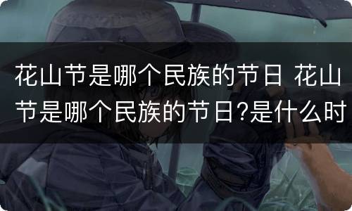 花山节是哪个民族的节日 花山节是哪个民族的节日?是什么时候?