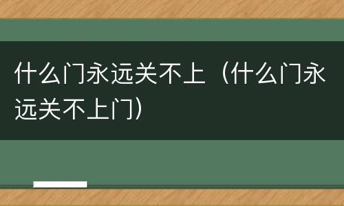 什么门永远关不上（什么门永远关不上门）