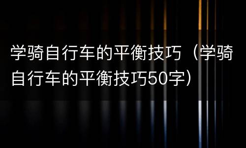 学骑自行车的平衡技巧（学骑自行车的平衡技巧50字）