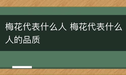 梅花代表什么人 梅花代表什么人的品质