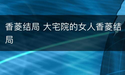 香菱结局 大宅院的女人香菱结局
