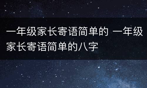 一年级家长寄语简单的 一年级家长寄语简单的八字