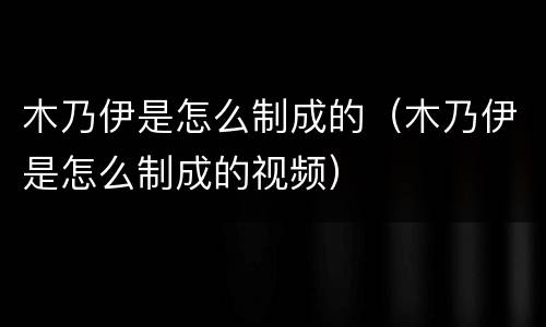 木乃伊是怎么制成的（木乃伊是怎么制成的视频）