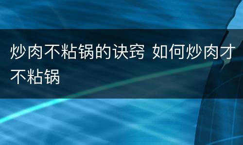 炒肉不粘锅的诀窍 如何炒肉才不粘锅