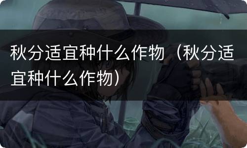 秋分适宜种什么作物（秋分适宜种什么作物）