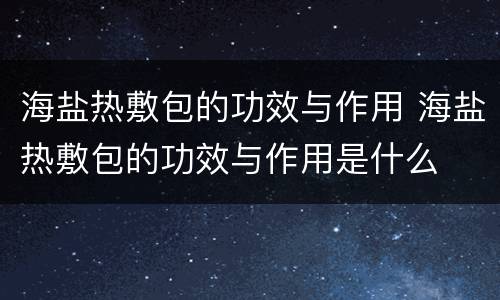 海盐热敷包的功效与作用 海盐热敷包的功效与作用是什么