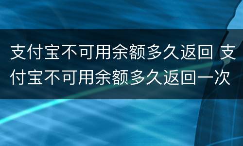 支付宝不可用余额多久返回 支付宝不可用余额多久返回一次