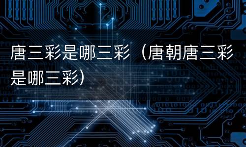 唐三彩是哪三彩（唐朝唐三彩是哪三彩）