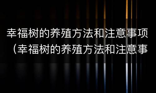 幸福树的养殖方法和注意事项（幸福树的养殖方法和注意事项发财树怎么养）
