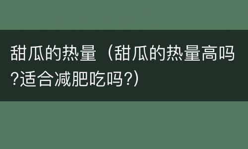 甜瓜的热量（甜瓜的热量高吗?适合减肥吃吗?）