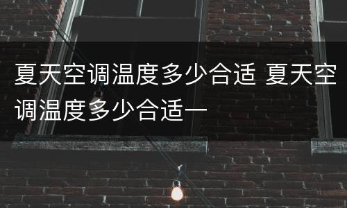夏天空调温度多少合适 夏天空调温度多少合适一