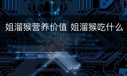 姐溜猴营养价值 姐溜猴吃什么