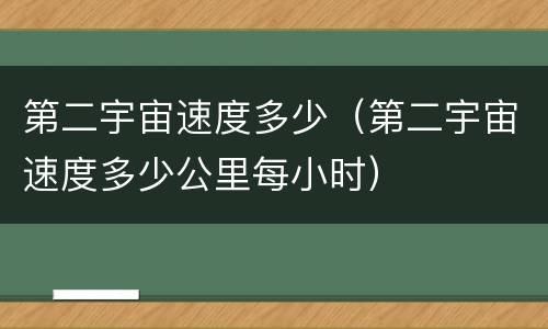 第二宇宙速度多少（第二宇宙速度多少公里每小时）
