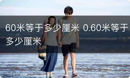 60米等于多少厘米 0.60米等于多少厘米