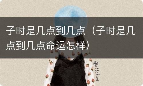 子时是几点到几点（子时是几点到几点命运怎样）