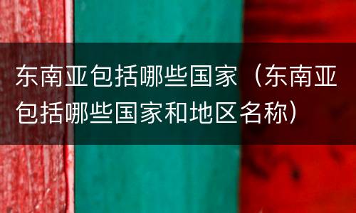 东南亚包括哪些国家（东南亚包括哪些国家和地区名称）