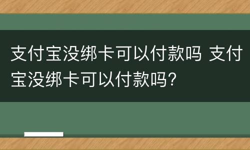 支付宝没绑卡可以付款吗 支付宝没绑卡可以付款吗?
