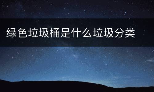 绿色垃圾桶是什么垃圾分类