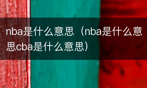 nba是什么意思（nba是什么意思cba是什么意思）