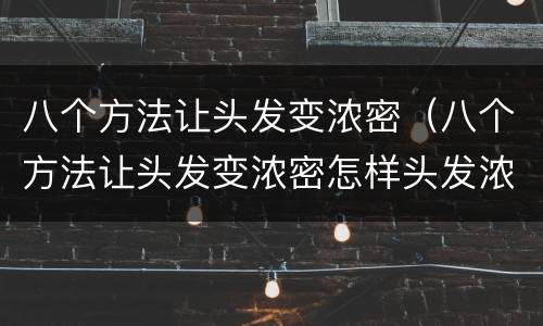 八个方法让头发变浓密（八个方法让头发变浓密怎样头发浓密）