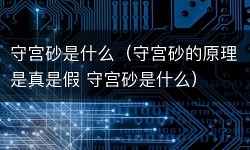 守宫砂是什么（守宫砂的原理是真是假 守宫砂是什么）