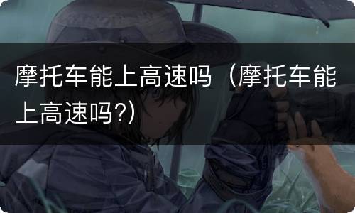 摩托车能上高速吗（摩托车能上高速吗?）