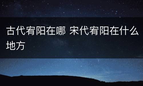 古代宥阳在哪 宋代宥阳在什么地方
