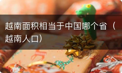 越南面积相当于中国哪个省（越南人口）